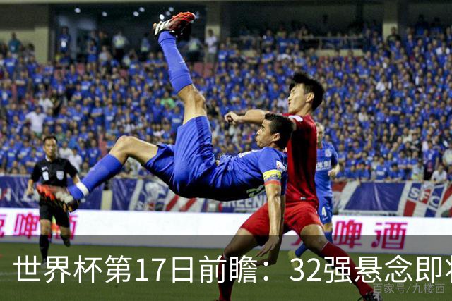 世界杯第17日前瞻：32强悬念即将全部揭晓 39岁超巨争创神迹
