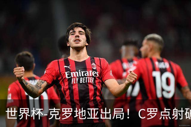 世界杯-克罗地亚出局！C罗点射破荒拉莫斯94分钟绝杀 葡萄牙2-1晋级