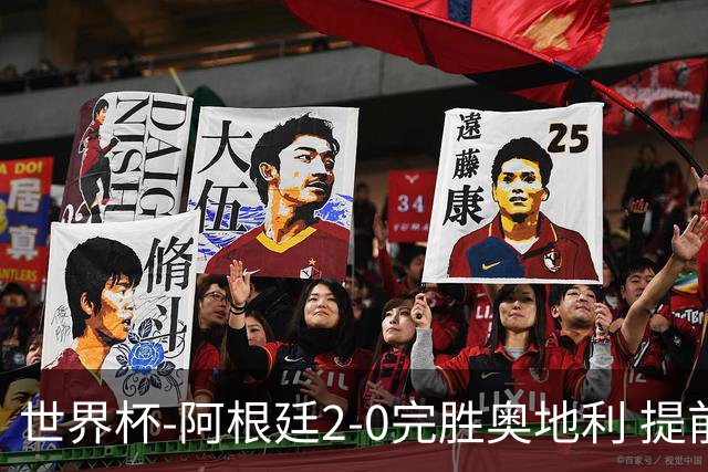 世界杯-阿根廷2-0完胜奥地利 提前一轮小组出线