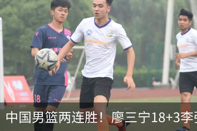 中国男篮两连胜！廖三宁18+3李弘权14分，赵继伟胡金秋缺阵