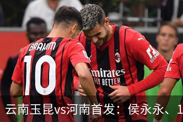 云南玉昆vs河南首发：侯永永、18岁布尼亚明先发，艾克拜尔出战