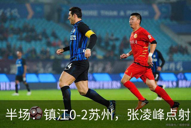 半场：镇江0-2苏州，张凌峰点射，马天宇破门