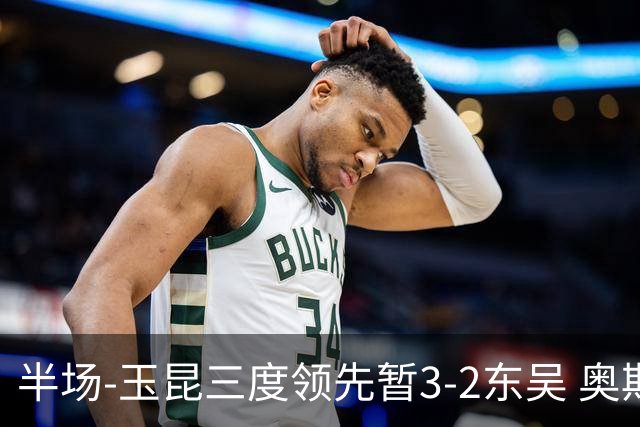 半场-玉昆三度领先暂3-2东吴 奥斯卡点射双响费尔南多破门+造点