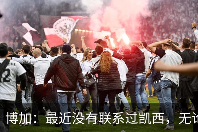 博加：最近没有联系过凯西，无论谁加盟尤文我都会很高兴