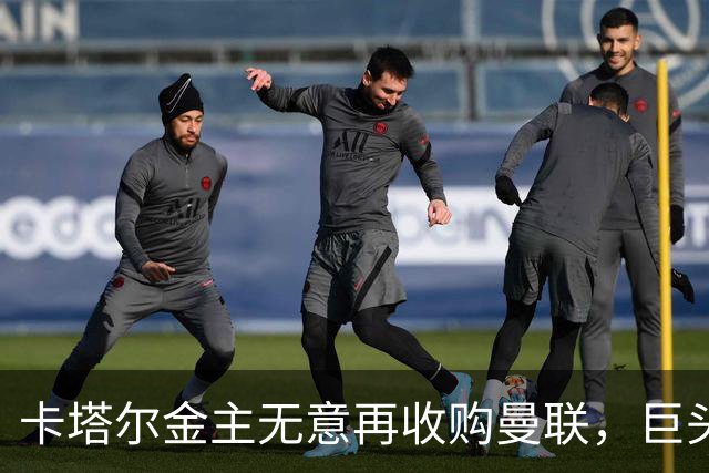 卡塔尔金主无意再收购曼联，巨头曝夏窗买人原则！弗爵病愈首次亮相