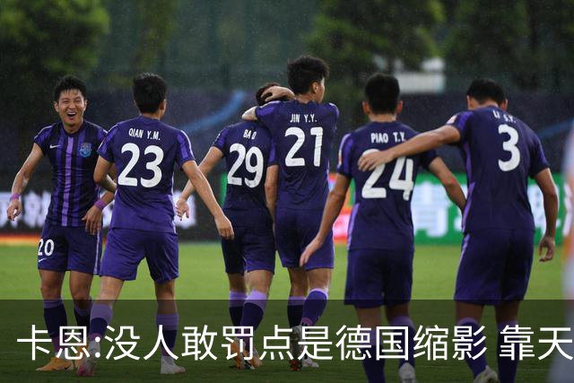 卡恩:没人敢罚点是德国缩影 靠天赋能进世界杯但担当决定能走多远