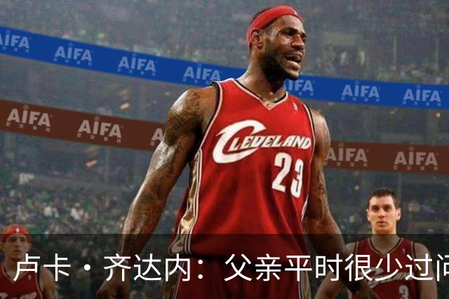卢卡·齐达内：父亲平时很少过问我的工作 母亲倒会批评我的表现
