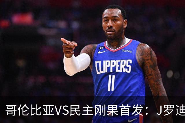 哥伦比亚VS民主刚果首发：J罗迪亚斯先发 巴坎布出战