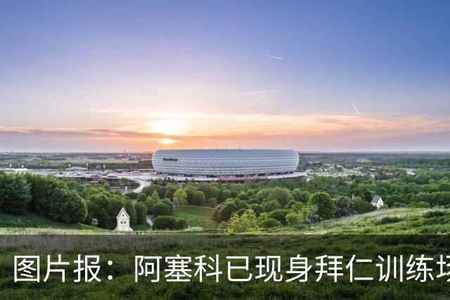图片报：阿塞科已现身拜仁训练场，法鹰有意但拜仁要价达千万欧