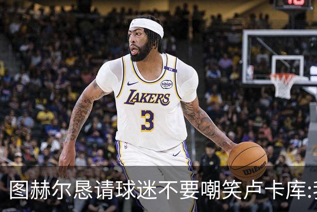 图赫尔恳请球迷不要嘲笑卢卡库:我们一定要保护他
