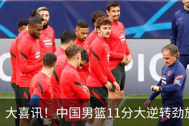 大喜讯！中国男篮11分大逆转劲旅，他得分最高：18分，祝贺郭士强