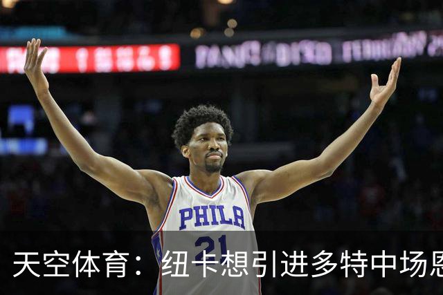 天空体育：纽卡想引进多特中场恩梅查，但不想激活8500万欧解约金