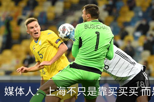 媒体人：上海不只是靠买买买 而是依靠成熟体系&本土造血实现质变