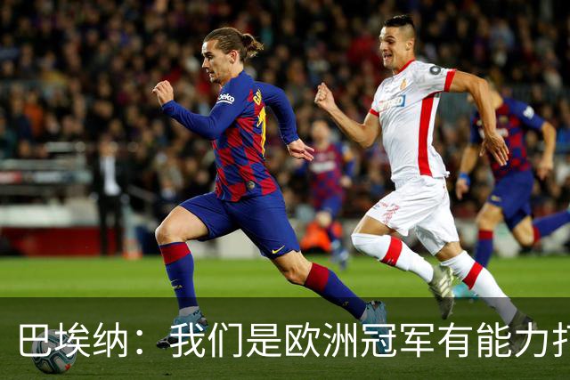 巴埃纳：我们是欧洲冠军有能力打进决赛 进球献给玛丽亚