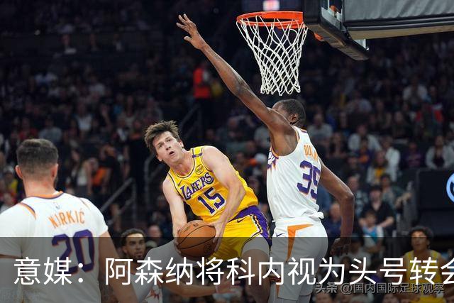 意媒：阿森纳将科内视为头号转会目标，罗马要在月底前卖一名球员
