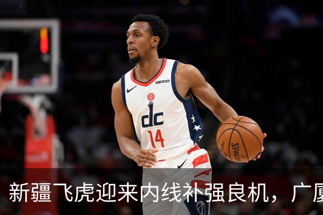 新疆飞虎迎来内线补强良机，广厦签约权交易开启，若胡金秋回归家乡，飞虎将强强联手重塑王朝，你觉得可能吗？
