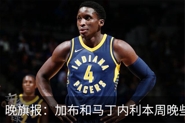 晚旗报：加布和马丁内利本周晚些时候与枪手会和，备战赫罗纳