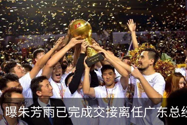 曝朱芳雨已完成交接离任广东总经理，上赛季战绩不佳引重建？