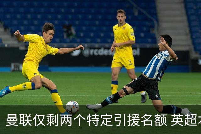 曼联仅剩两个特定引援名额 英超本土青训规则逼着红魔卖人