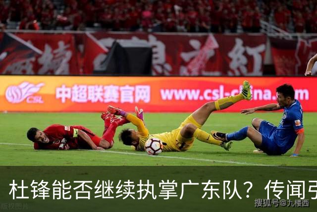 杜锋能否继续执掌广东队？传闻引发球迷期待与担忧
