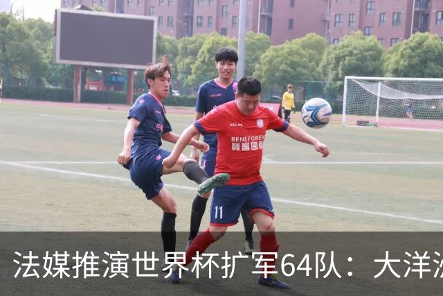 法媒推演世界杯扩军64队：大洋洲成最大赢家，国足依旧无缘