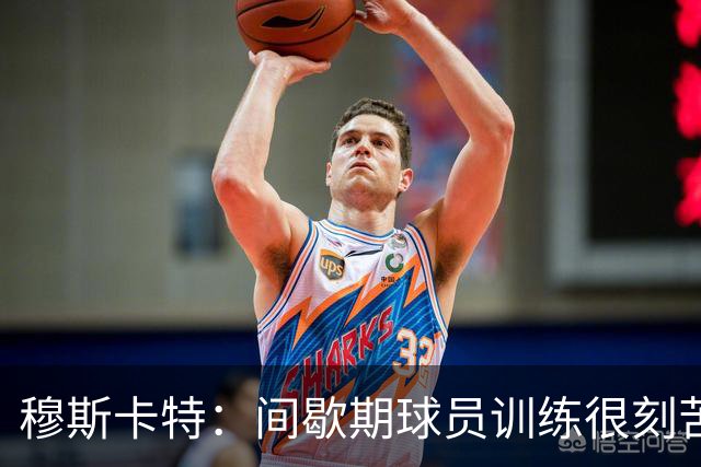 穆斯卡特：间歇期球员训练很刻苦，将保持谨慎和认真的态度去比赛