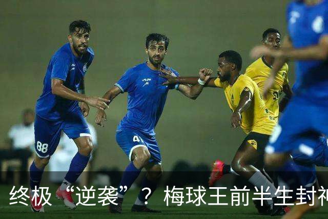 终极“逆袭”？梅球王前半生封神俱乐部，27岁后半生拯救自己的传奇
