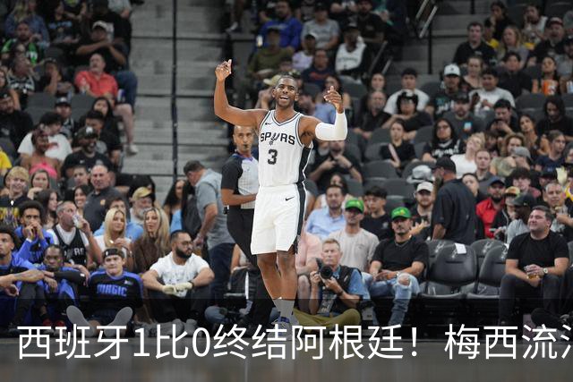 西班牙1比0终结阿根廷！梅西流泪退场，斗牛士军团创纪录再度加冕