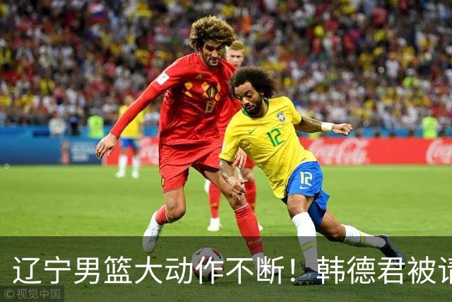 辽宁男篮大动作不断！韩德君被请回，郭艾伦回头难 杨鸣恐无处可去