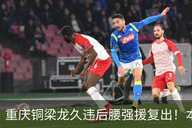 重庆铜梁龙久违后腰强援复出！本轮替补登场，曾入选邵佳一国足