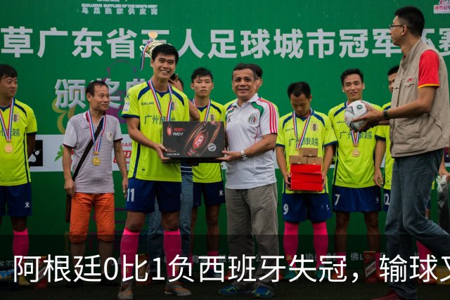阿根廷0比1负西班牙失冠，输球又输人全队仅梅西配得上尊重