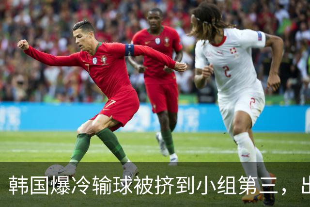韩国爆冷输球被挤到小组第三，出线形势堪忧，韩媒怒批球队负于南非是“耻辱”