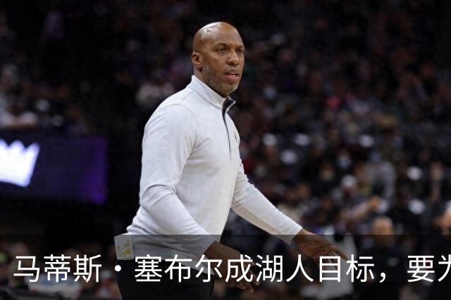 马蒂斯·塞布尔成湖人目标，要为东契奇配防守大闸
