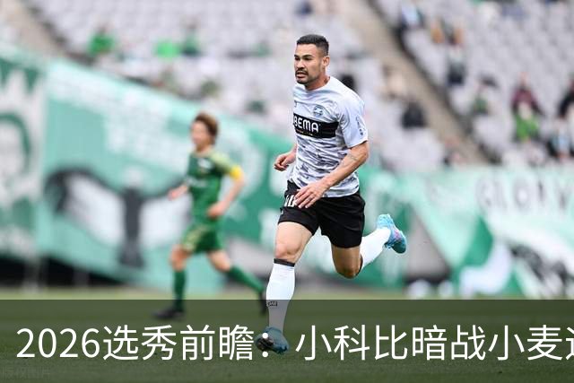 2026选秀前瞻：小科比暗战小麦迪 状元三选一？