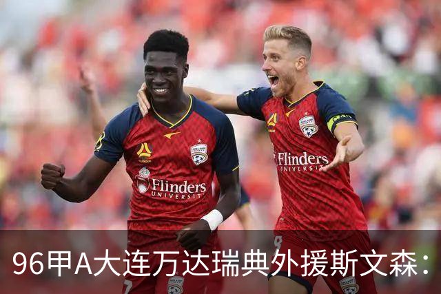 96甲A大连万达瑞典外援斯文森：不败王朝功臣，酒精毁掉后半生